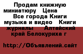 Продам книжную миниатюру › Цена ­ 1 500 - Все города Книги, музыка и видео » Книги, журналы   . Алтайский край,Белокуриха г.